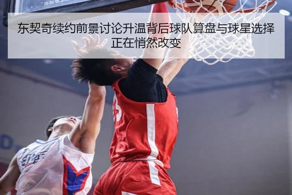 东契奇续约前景讨论升温背后球队算盘与球星选择正在悄然改变